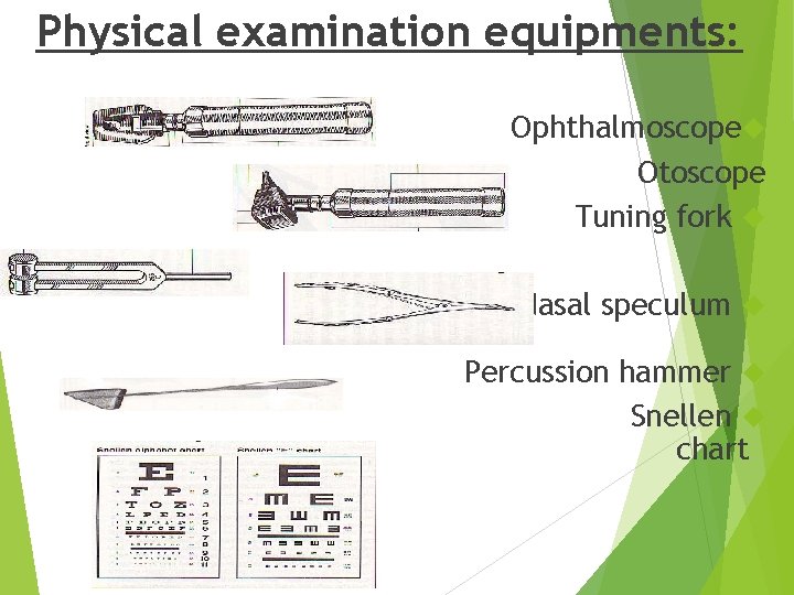 Physical examination equipments: Ophthalmoscope Otoscope Tuning fork Nasal speculum Percussion hammer Snellen chart 