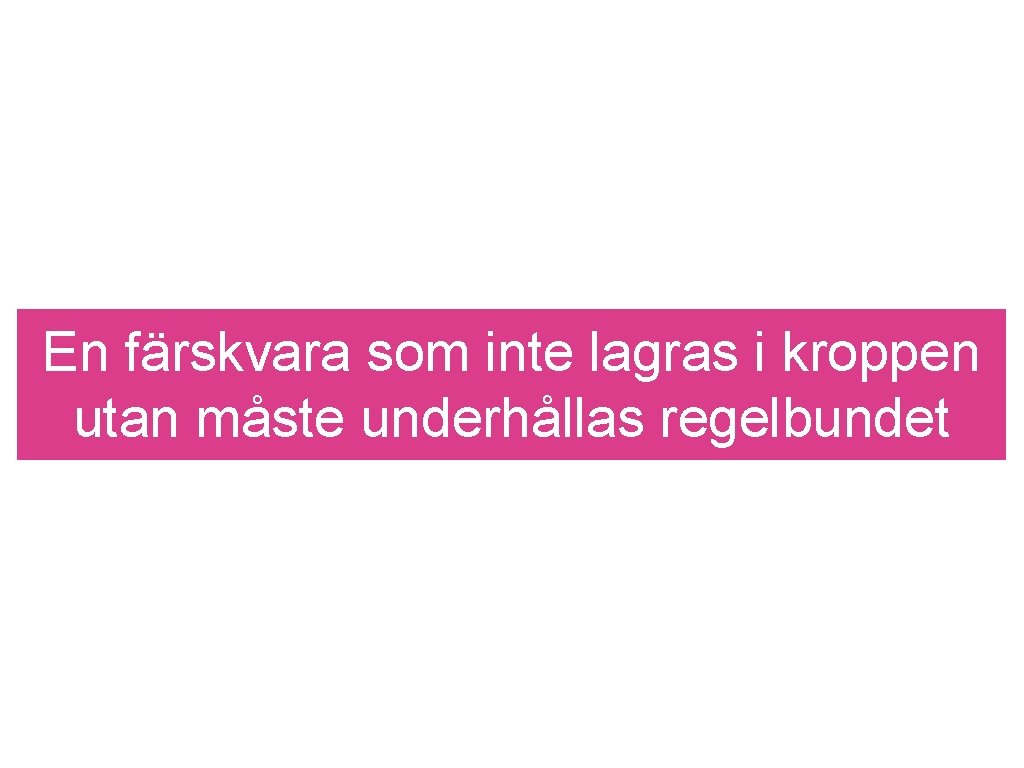 En färskvara som inte lagras i kroppen utan måste underhållas regelbundet 