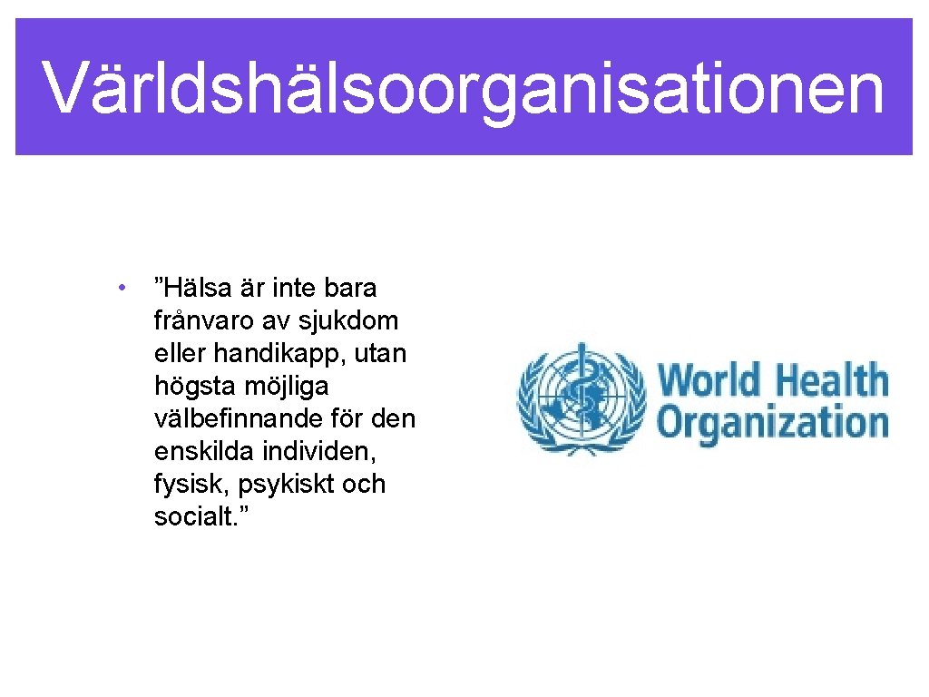 Världshälsoorganisationen • ”Hälsa är inte bara frånvaro av sjukdom eller handikapp, utan högsta möjliga