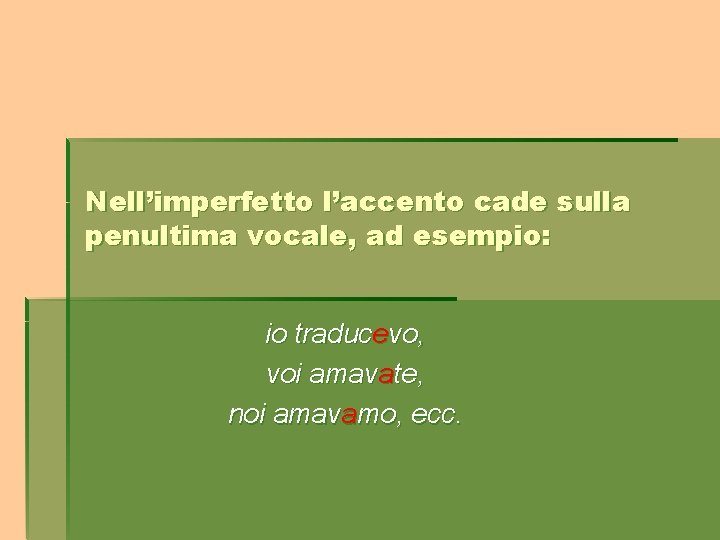 Nell’imperfetto l’accento cade sulla penultima vocale, ad esempio: io traducevo, voi amavate, noi amavamo,