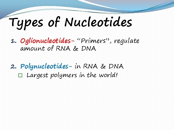 Types of Nucleotides 1. Oglionucleotides- “Primers”, regulate amount of RNA & DNA 2. Polynucleotides-