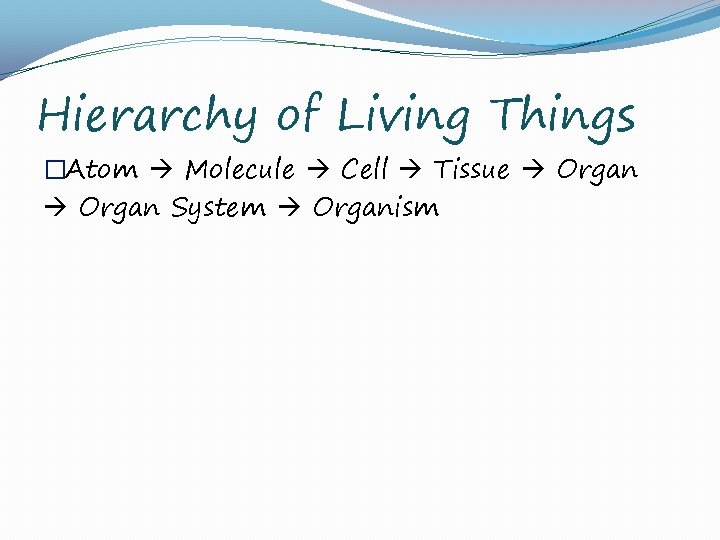 Hierarchy of Living Things �Atom Molecule Cell Tissue Organ System Organism 