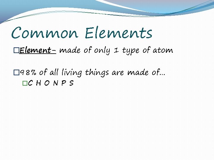 Common Elements �Element- made of only 1 type of atom � 98% of all