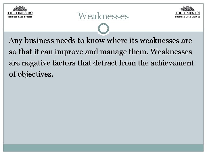 Weaknesses Any business needs to know where its weaknesses are so that it can