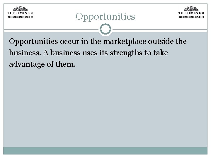 Opportunities occur in the marketplace outside the business. A business uses its strengths to