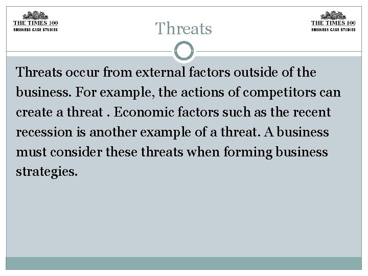 Threats occur from external factors outside of the business. For example, the actions of