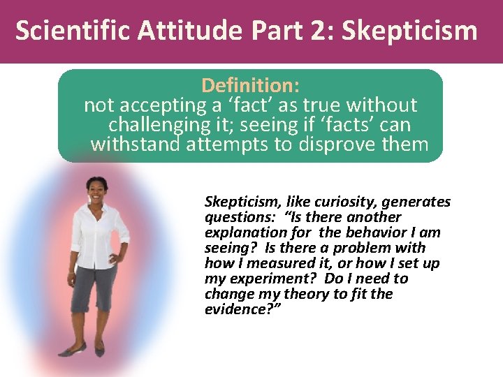 Scientific Attitude Part 2: Skepticism Definition: not accepting a ‘fact’ as true without challenging