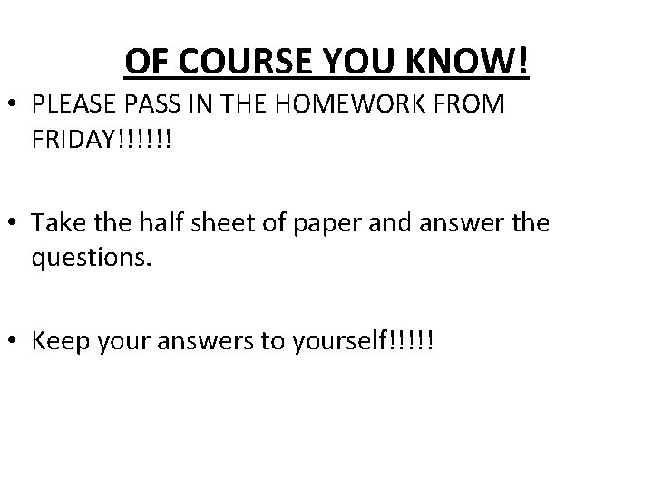 OF COURSE YOU KNOW! • PLEASE PASS IN THE HOMEWORK FROM FRIDAY!!!!!! • Take