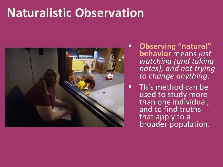 Naturalistic Observation § Observing “natural” behavior means just watching (and taking notes), and not