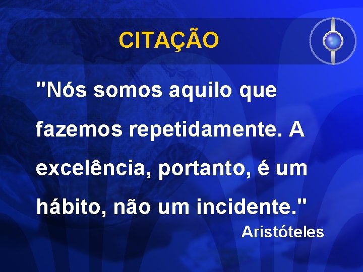 CITAÇÃO "Nós somos aquilo que fazemos repetidamente. A excelência, portanto, é um hábito, não