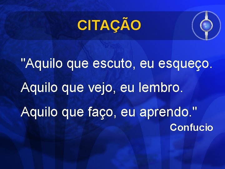 CITAÇÃO "Aquilo que escuto, eu esqueço. Aquilo que vejo, eu lembro. Aquilo que faço,