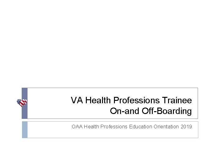 VA Health Professions Trainee On-and Off-Boarding OAA Health Professions Education Orientation 2019 