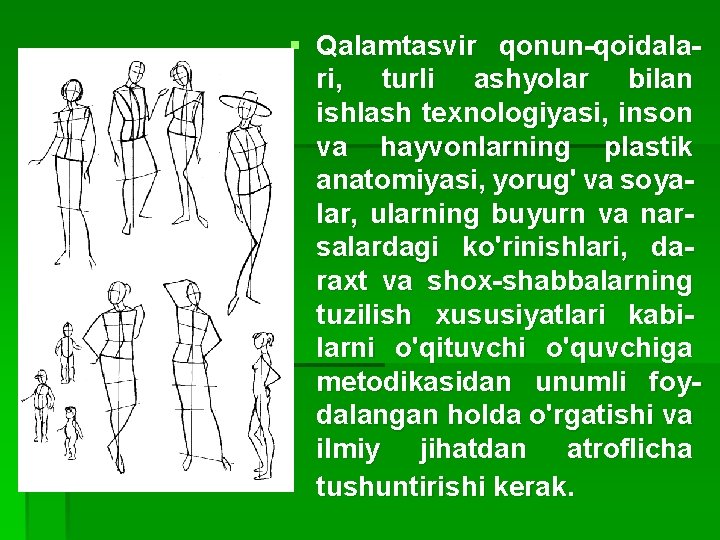 § Qalamtasvir qonun-qoidalari, turli ashyolar bilan ishlash texnologiyasi, inson va hayvonlarning plastik anatomiyasi, yorug'