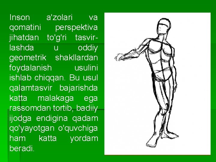 Inson a'zolari va qomatini perspektiva jihatdan to'g'ri tasvirlashda u oddiy geometrik shakllardan foydalanish usulini