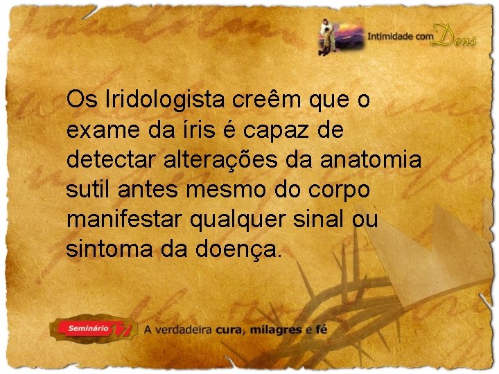 Os Iridologista creêm que o exame da íris é capaz de detectar alterações da