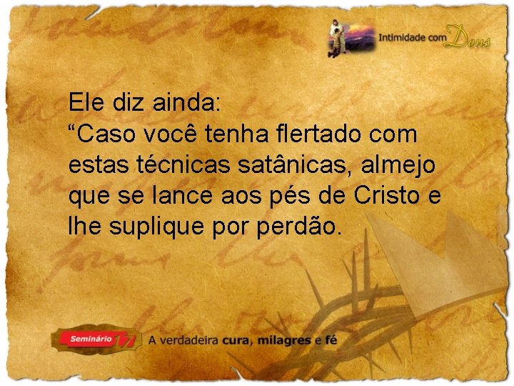 Ele diz ainda: “Caso você tenha flertado com estas técnicas satânicas, almejo que se