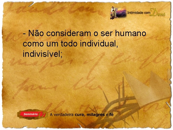 - Não consideram o ser humano como um todo individual, indivisível; 