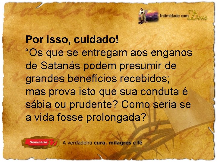 Por isso, cuidado! “Os que se entregam aos enganos de Satanás podem presumir de