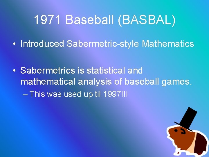 1971 Baseball (BASBAL) • Introduced Sabermetric-style Mathematics • Sabermetrics is statistical and mathematical analysis