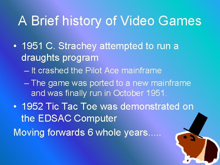 A Brief history of Video Games • 1951 C. Strachey attempted to run a