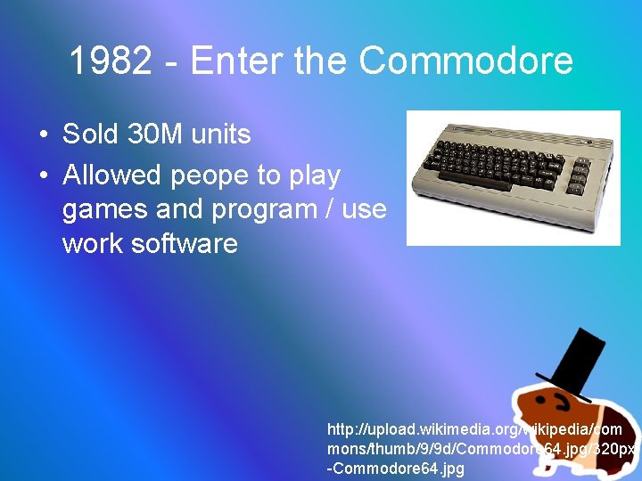 1982 - Enter the Commodore • Sold 30 M units • Allowed peope to