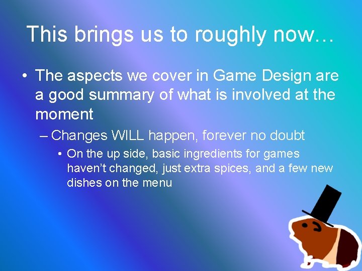 This brings us to roughly now… • The aspects we cover in Game Design