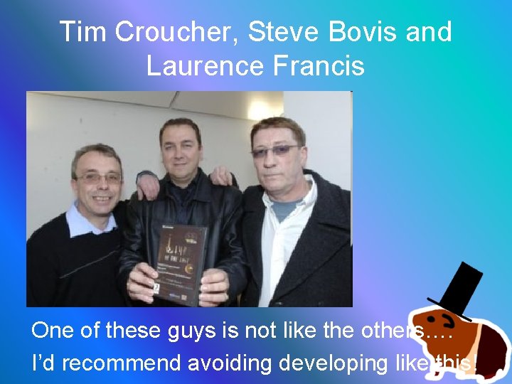 Tim Croucher, Steve Bovis and Laurence Francis One of these guys is not like