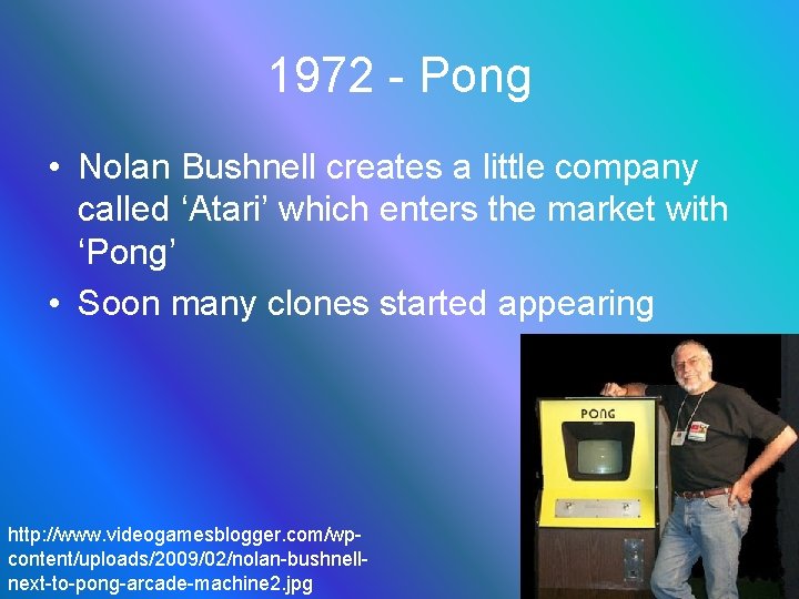 1972 - Pong • Nolan Bushnell creates a little company called ‘Atari’ which enters