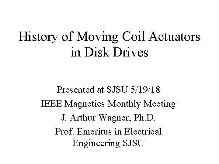 History of Moving Coil Actuators in Disk Drives Presented at SJSU 5/19/18 IEEE Magnetics