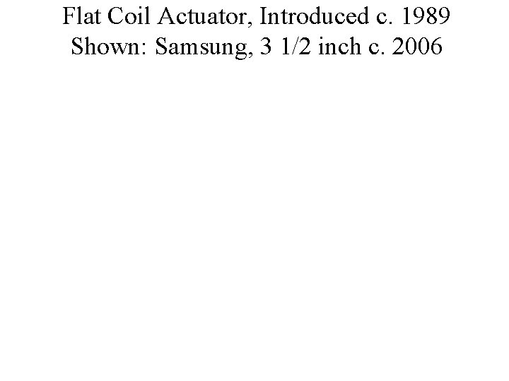 Flat Coil Actuator, Introduced c. 1989 Shown: Samsung, 3 1/2 inch c. 2006 