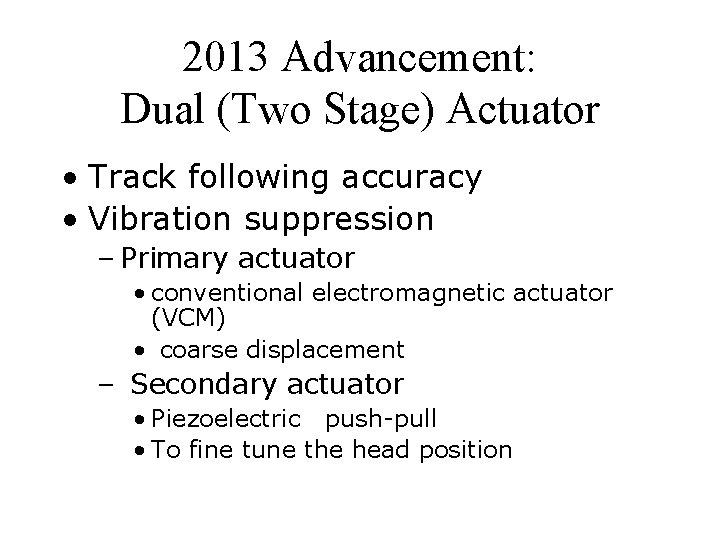 2013 Advancement: Dual (Two Stage) Actuator • Track following accuracy • Vibration suppression –