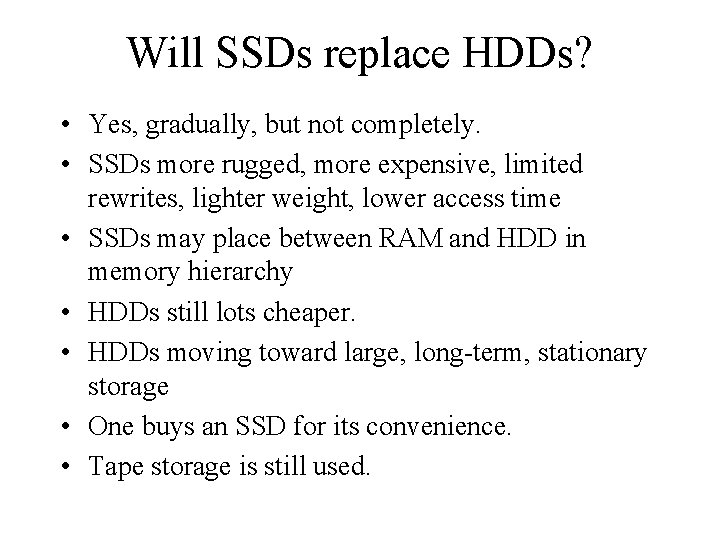 Will SSDs replace HDDs? • Yes, gradually, but not completely. • SSDs more rugged,