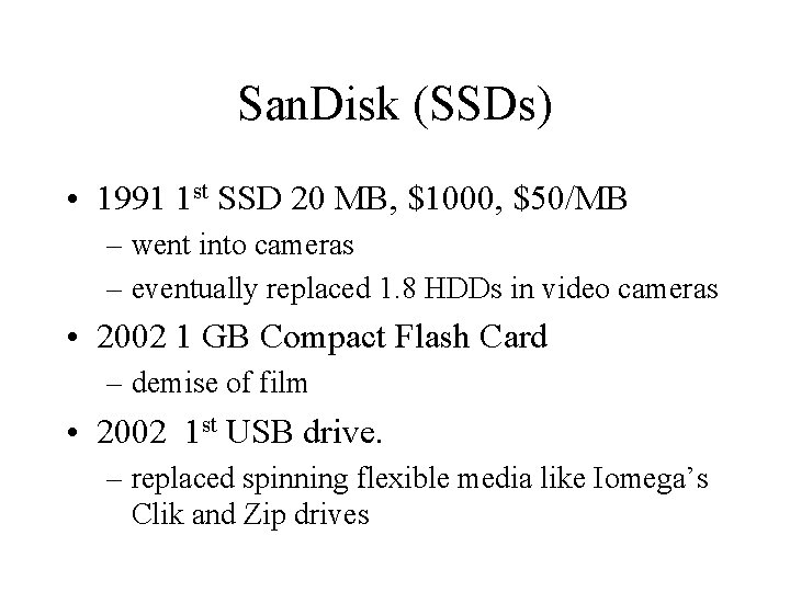 San. Disk (SSDs) • 1991 1 st SSD 20 MB, $1000, $50/MB – went