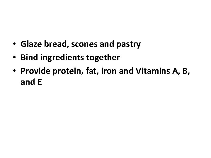  • Glaze bread, scones and pastry • Bind ingredients together • Provide protein,