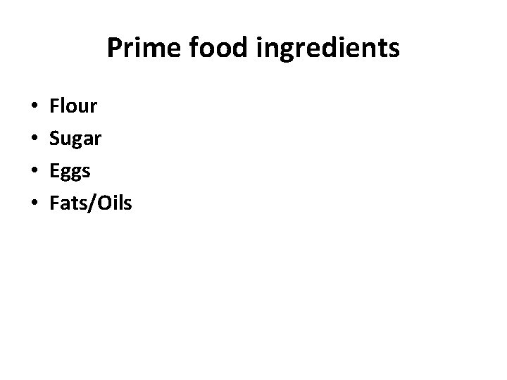 Prime food ingredients • • Flour Sugar Eggs Fats/Oils 