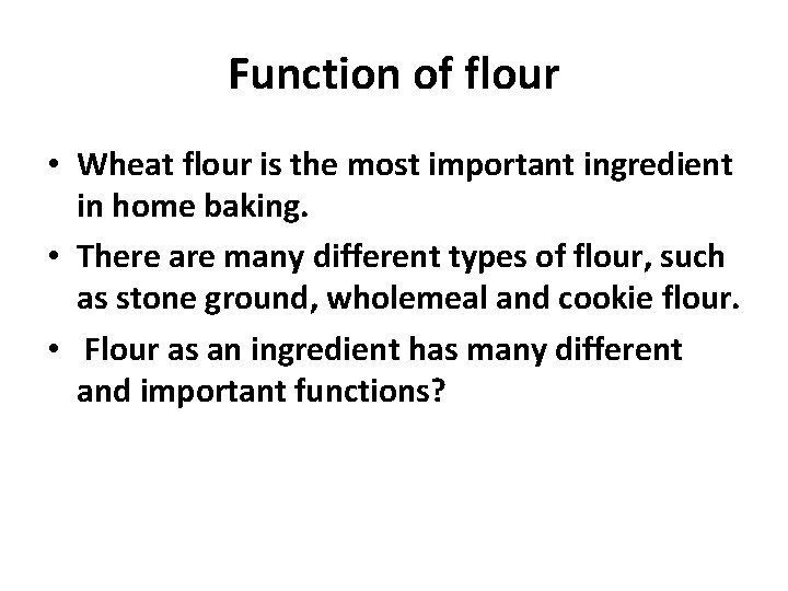 Function of flour • Wheat flour is the most important ingredient in home baking.