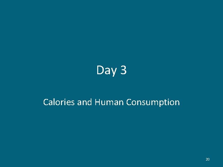 Day 3 Calories and Human Consumption 20 
