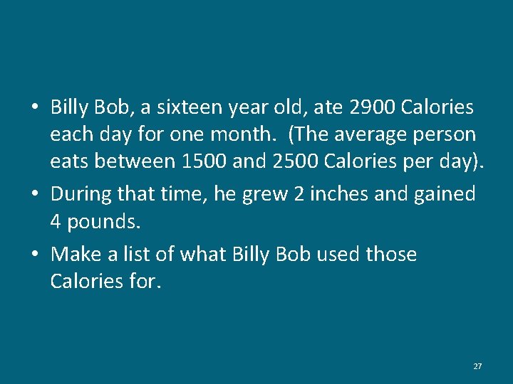  • Billy Bob, a sixteen year old, ate 2900 Calories each day for