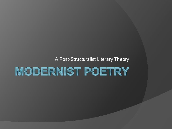 A Post-Structuralist Literary Theory MODERNIST POETRY 