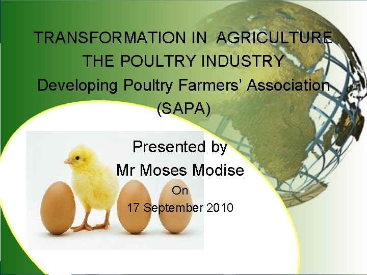 TRANSFORMATION IN AGRICULTURE THE POULTRY INDUSTRY Developing Poultry Farmers’ Association (SAPA) Presented by Mr