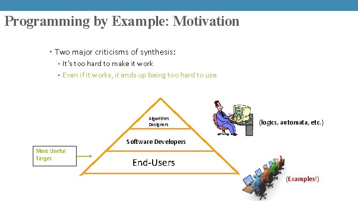 Programming by Example: Motivation • Two major criticisms of synthesis: • It’s too hard