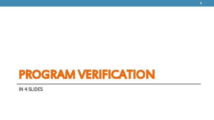 4 PROGRAM VERIFICATION IN 4 SLIDES 