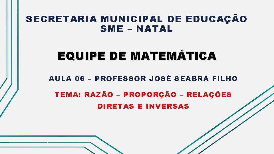 SECRETARIA MUNICIPAL DE EDUCAÇÃO SME – NATAL EQUIPE DE MATEMÁTICA AULA 06 – PROFESSOR