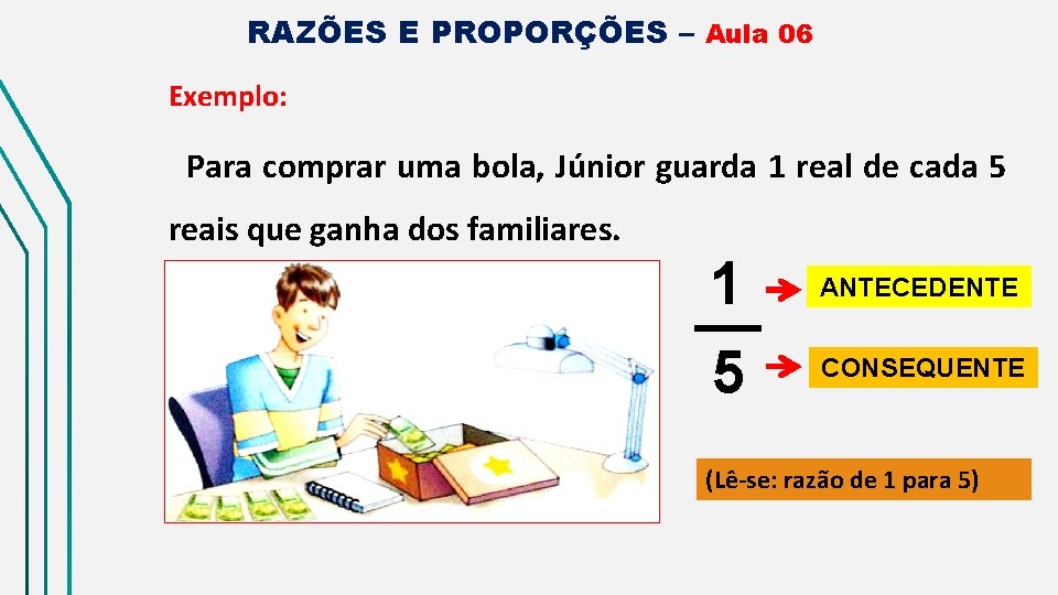 RAZÕES E PROPORÇÕES – Aula 06 Exemplo: Para comprar uma bola, Júnior guarda 1