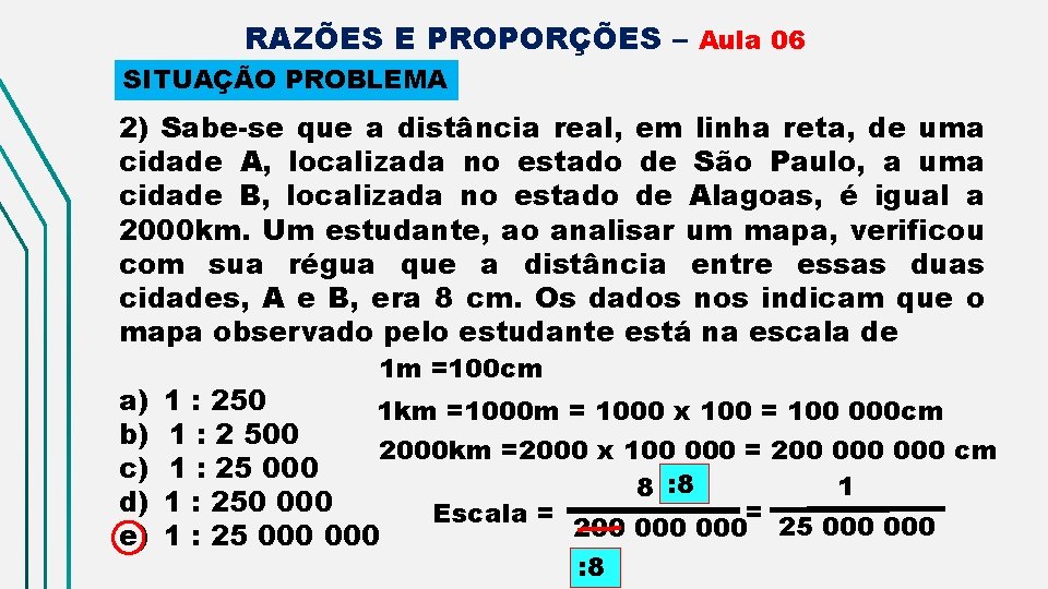 RAZÕES E PROPORÇÕES – Aula 06 SITUAÇÃO PROBLEMA 2) Sabe-se que a distância real,