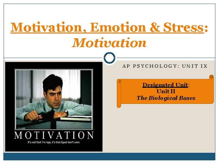 Motivation, Emotion & Stress: Motivation AP PSYCHOLOGY: UNIT IX Designated Unit: Unit II The