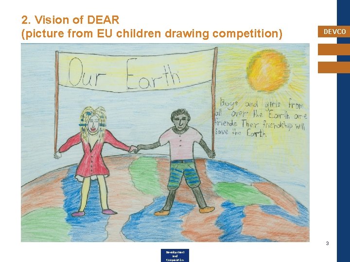 2. Vision of DEAR (picture from EU children drawing competition) DEVCO 3 Development and