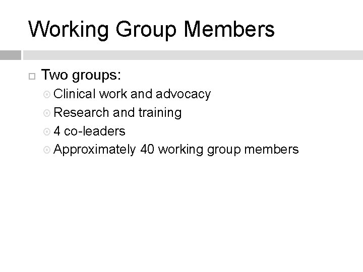 Working Group Members Two groups: Clinical work and advocacy Research and training 4 co-leaders Working Group Members Two groups: Clinical work and advocacy Research and training 4 co-leaders