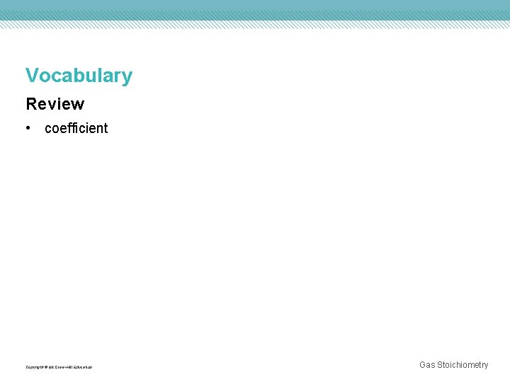 Vocabulary Review • coefficient Copyright © Mc. Graw-Hill Education Gas Stoichiometry 