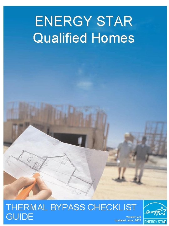 ENERGY STAR Qualified Homes THERMAL BYPASS CHECKLIST GUIDE Version 2. 0 Updated June, 2007
